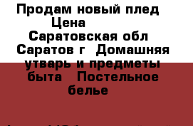 Продам новый плед › Цена ­ 1 100 - Саратовская обл., Саратов г. Домашняя утварь и предметы быта » Постельное белье   